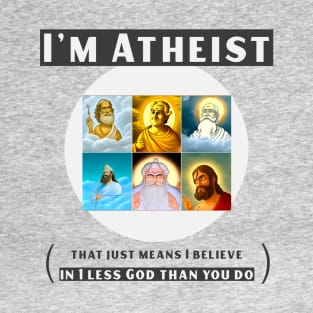 I'm atheist- that just means I believe in 1 less god than you do T-Shirt